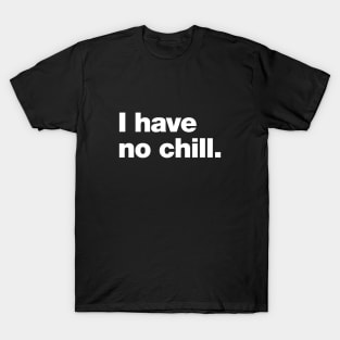 I have no chill. T-Shirt